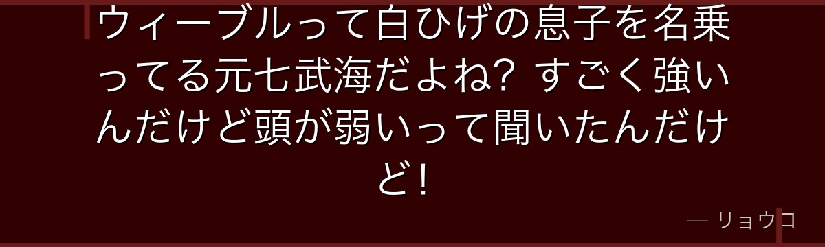ウィーブルって白ひげの息子を名乗ってる元七武海だよね?すごく強いんだけど頭が弱いって聞いたんだけど!