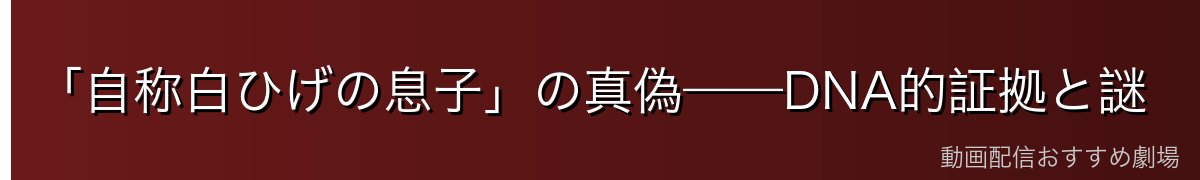 「自称白ひげの息子」の真偽——DNA的証拠と謎
