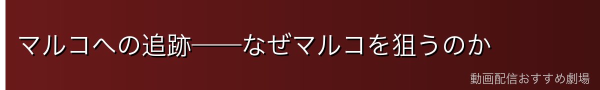 マルコへの追跡——なぜマルコを狙うのか