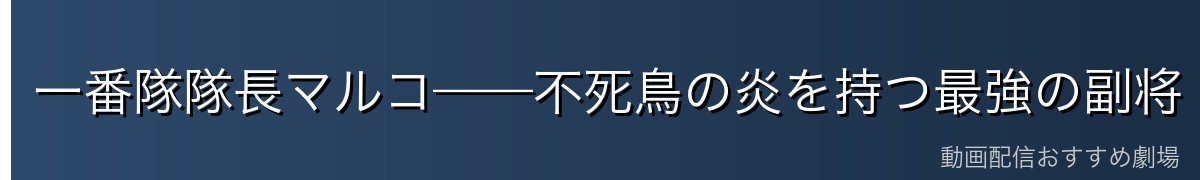 一番隊隊長マルコ——不死鳥の炎を持つ最強の副将