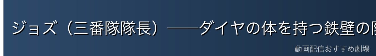 ジョズ(三番隊隊長)——ダイヤの体を持つ鉄壁の防御と攻撃力
