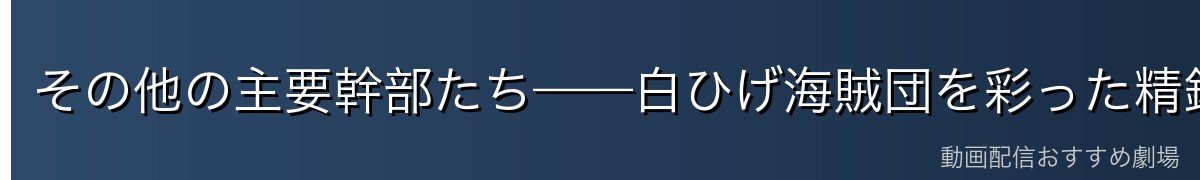 その他の主要幹部たち——白ひげ海賊団を彩った精鋭