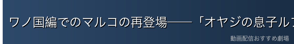 ワノ国編でのマルコの再登場——「オヤジの息子ルフィ」への援護