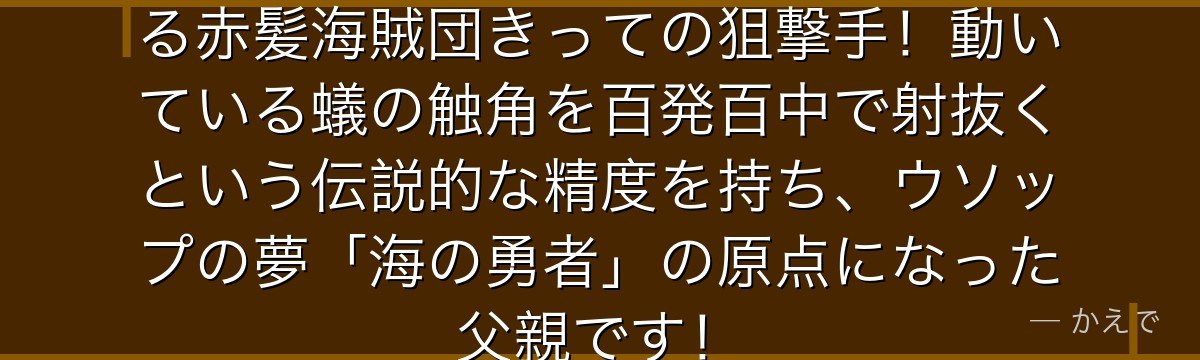 ヤソップはシャンクスの右腕でもある赤髪海賊団きっての狙撃手!動いている蟻の触角を百発百中で射抜くという伝説的な精度を持ち、ウソップの夢「海の勇者」の原点になった父親です!