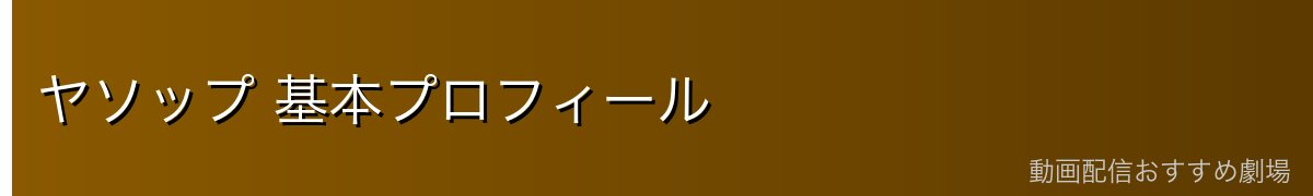 ヤソップ 基本プロフィール
