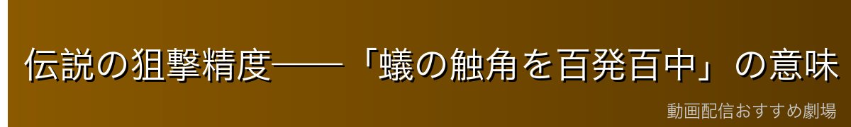 伝説の狙撃精度——「蟻の触角を百発百中」の意味