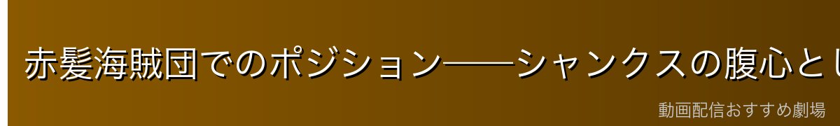 赤髪海賊団でのポジション——シャンクスの腹心として