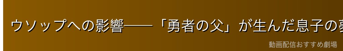 ウソップへの影響——「勇者の父」が生んだ息子の夢