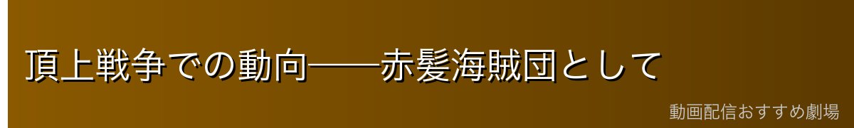 頂上戦争での動向——赤髪海賊団として