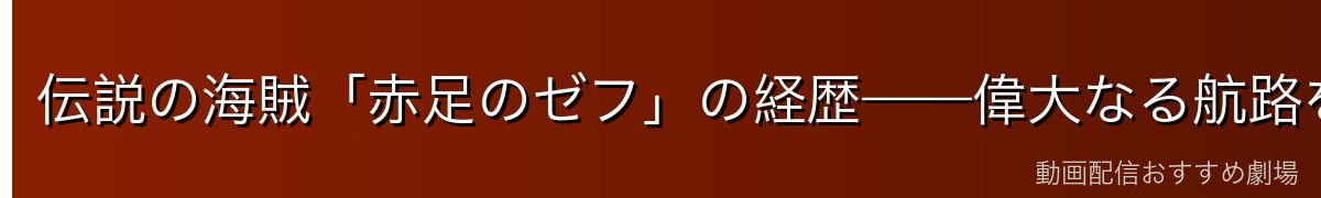 伝説の海賊「赤足のゼフ」の経歴——偉大なる航路を制覇した男