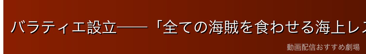 バラティエ設立——「全ての海賊を食わせる海上レストラン」の夢