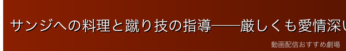 サンジへの料理と蹴り技の指導——厳しくも愛情深い師弟関係
