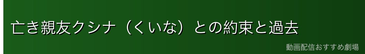亡き親友クシナ(くいな)との約束と過去