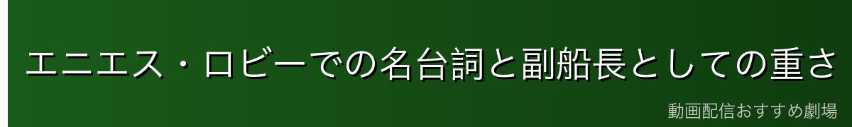 エニエス・ロビーでの名台詞と副船長としての重さ