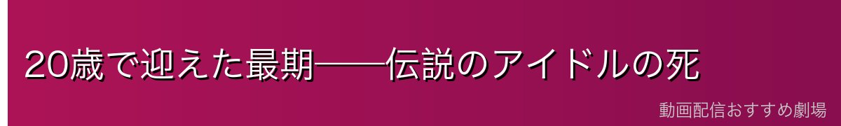 20歳で迎えた最期——伝説のアイドルの死
