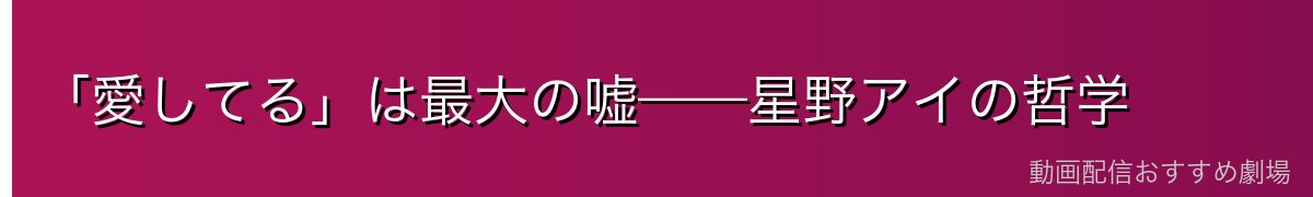 「愛してる」は最大の嘘——星野アイの哲学