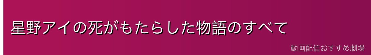 星野アイの死がもたらした物語のすべて