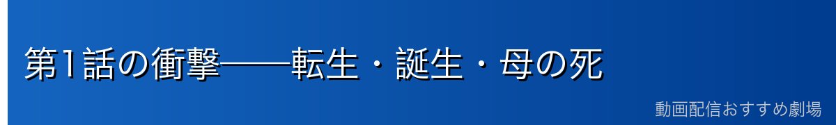 第1話の衝撃——転生・誕生・母の死