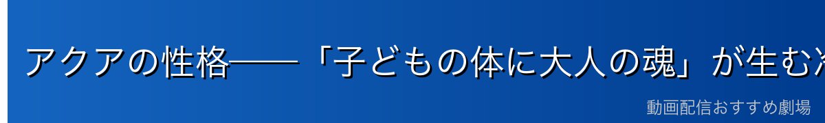 アクアの性格——「子どもの体に大人の魂」が生む冷静さと孤独