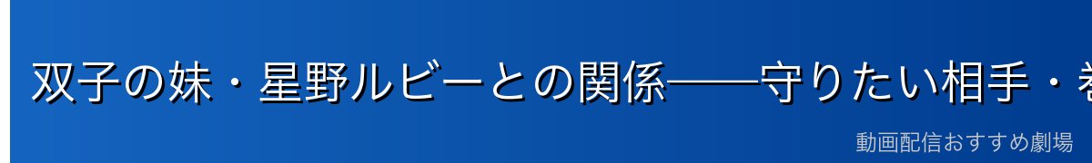 双子の妹・星野ルビーとの関係——守りたい相手・巻き込みたくない存在