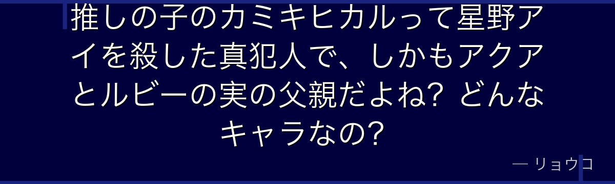 推しの子のカミキヒカルって星野アイを殺した真犯人で、しかもアクアとルビーの実の父親だよね？どんなキャラなの？