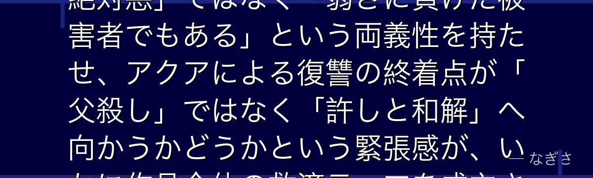 カミキヒカルを深掘りすると、推しの子が「敵役の悲しい背景」を最終章まで小出しにすることで、彼が「絶対悪」ではなく「弱さに負けた被害者でもある」という両義性を持たせ、アクアによる復讐の終着点が「父殺し」ではなく「許しと和解」へ向かうかどうかという緊張感が、いかに作品全体の救済テーマを成立させる要となっているかが伝わってくるんだよね