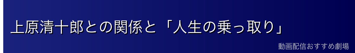 上原清十郎との関係と「人生の乗っ取り」
