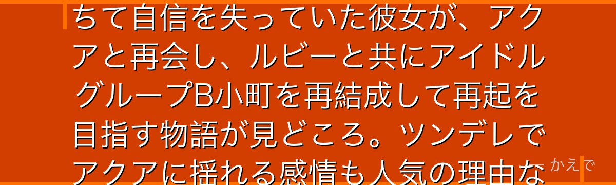 有馬かなはかつて天才子役と呼ばれた女優！年を取るにつれて評価が落ちて自信を失っていた彼女が、アクアと再会し、ルビーと共にアイドルグループB小町を再結成して再起を目指す物語が見どころ。ツンデレでアクアに揺れる感情も人気の理由なんだよ！