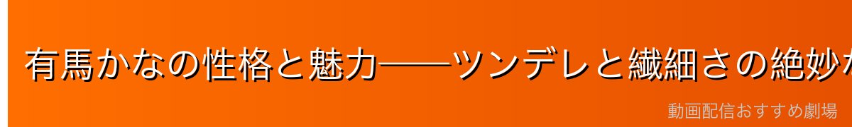 有馬かなの性格と魅力——ツンデレと繊細さの絶妙な配合