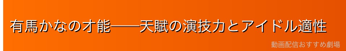 有馬かなの才能——天賦の演技力とアイドル適性