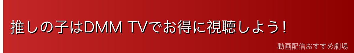 推しの子はDMM TVでお得に視聴しよう！