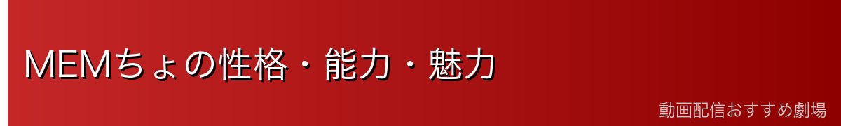 MEMちょの性格・能力・魅力