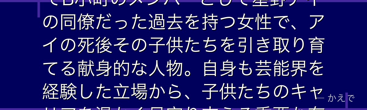 斉藤ミヤコはアクア（星野愛生）とルビー（星野瑠美衣）の養母！かつてB小町のメンバーとして星野アイの同僚だった過去を持つ女性で、アイの死後その子供たちを引き取り育てる献身的な人物。自身も芸能界を経験した立場から、子供たちのキャリアを温かく見守り支える重要な存在なんだよ！