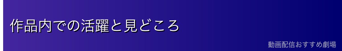 作品内での活躍と見どころ