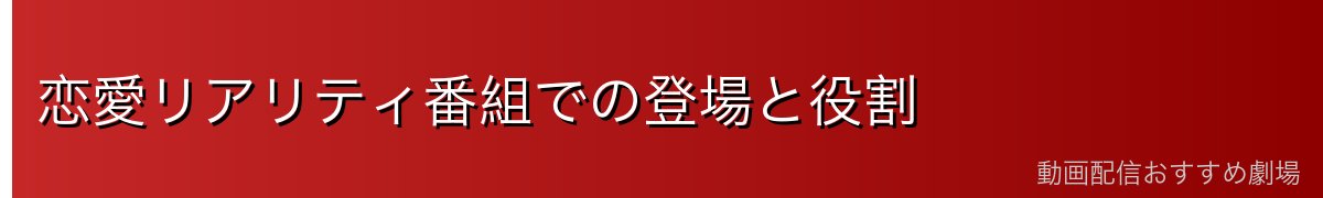 恋愛リアリティ番組での登場と役割