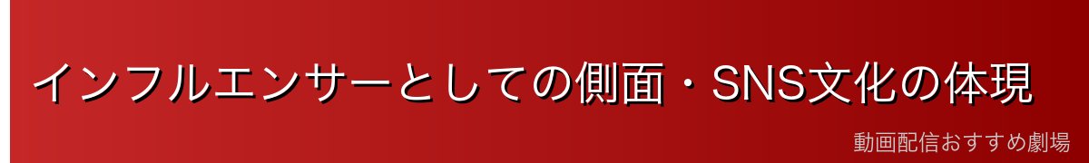 インフルエンサーとしての側面・SNS文化の体現