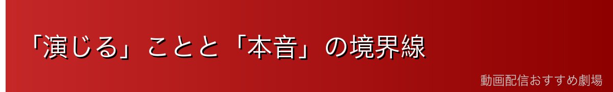 「演じる」ことと「本音」の境界線