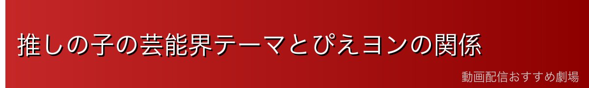 推しの子の芸能界テーマとぴえヨンの関係