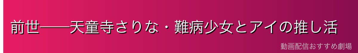 前世——天童寺さりな・難病少女とアイの推し活