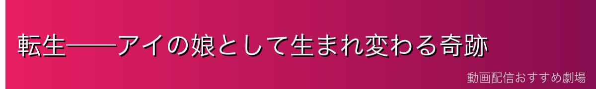 転生——アイの娘として生まれ変わる奇跡
