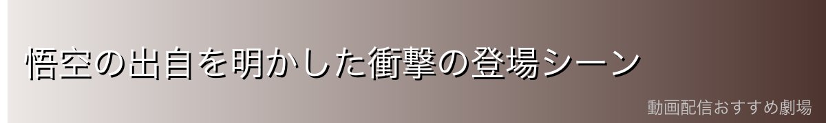 悟空の出自を明かした衝撃の登場シーン