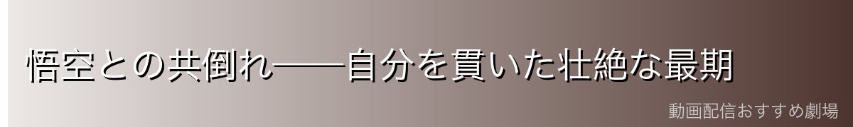 悟空との共倒れ——自分を貫いた壮絶な最期