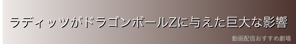 ラディッツがドラゴンボールZに与えた巨大な影響