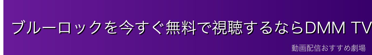 ブルーロックを今すぐ無料で視聴するならDMM TVがおすすめ