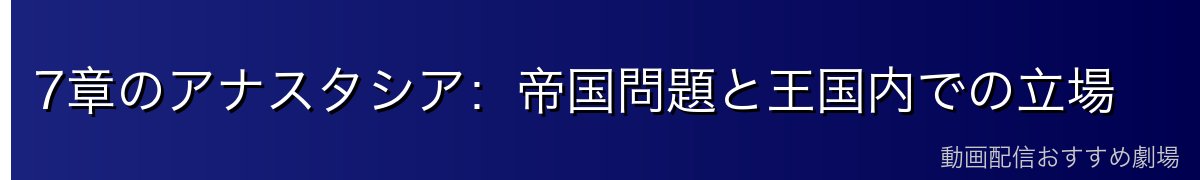 7章のアナスタシア：帝国問題と王国内での立場