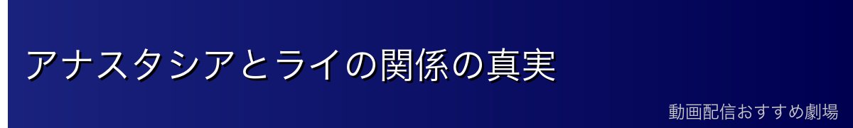 アナスタシアとライの関係の真実