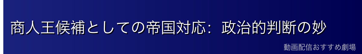 商人王候補としての帝国対応：政治的判断の妙