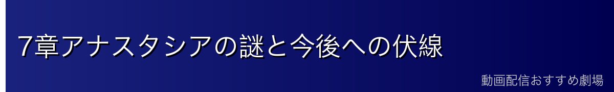 7章アナスタシアの謎と今後への伏線