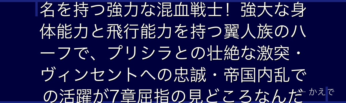 アラキアはヴォラキア帝国の「九神将」のひとりで「鷹翼の妖精」の異名を持つ強力な混血戦士！強大な身体能力と飛行能力を持つ翼人族のハーフで、プリシラとの壮絶な激突・ヴィンセントへの忠誠・帝国内乱での活躍が7章屈指の見どころなんだよ！
