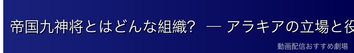 帝国九神将とはどんな組織？ — アラキアの立場と役割